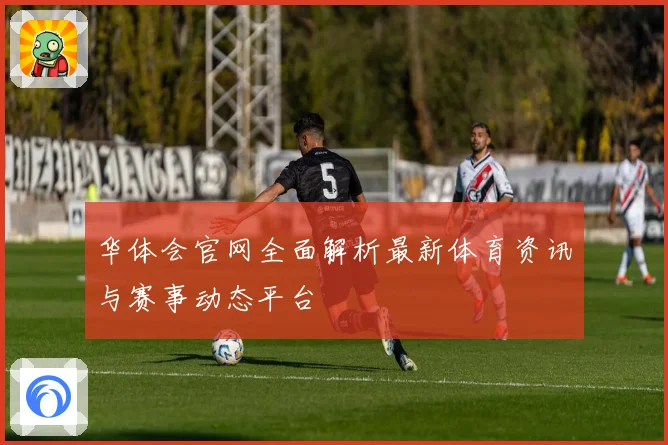 华体会官网全面解析最新体育资讯与赛事动态平台