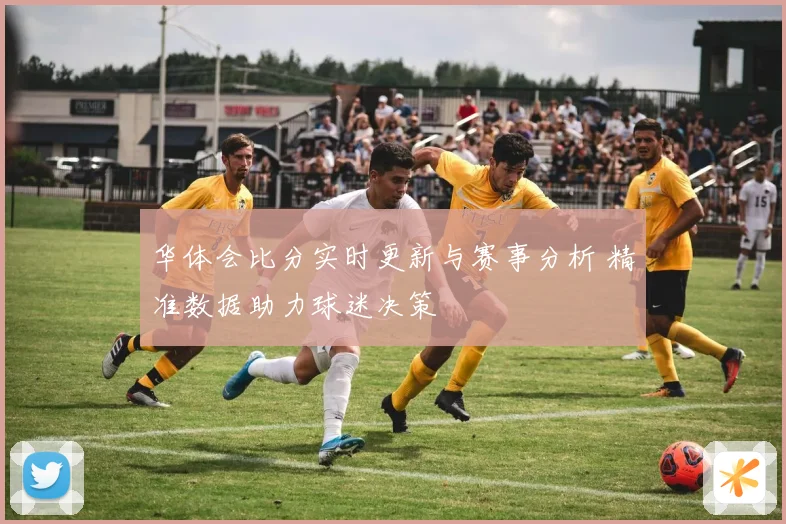 华体会比分实时更新与赛事分析 精准数据助力球迷决策