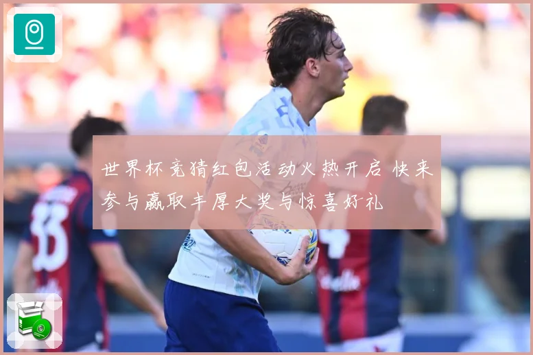 世界杯竞猜红包活动火热开启 快来参与赢取丰厚大奖与惊喜好礼