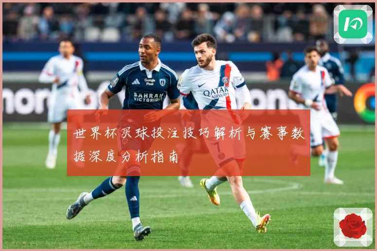 世界杯买球投注技巧解析与赛事数据深度分析指南