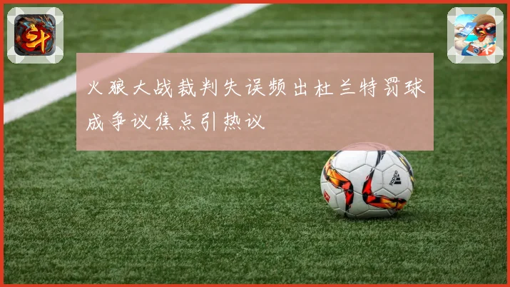 火狼大战裁判失误频出杜兰特罚球成争议焦点引热议