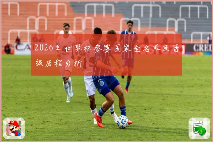 2026年世界杯参赛国家全名单及晋级历程分析