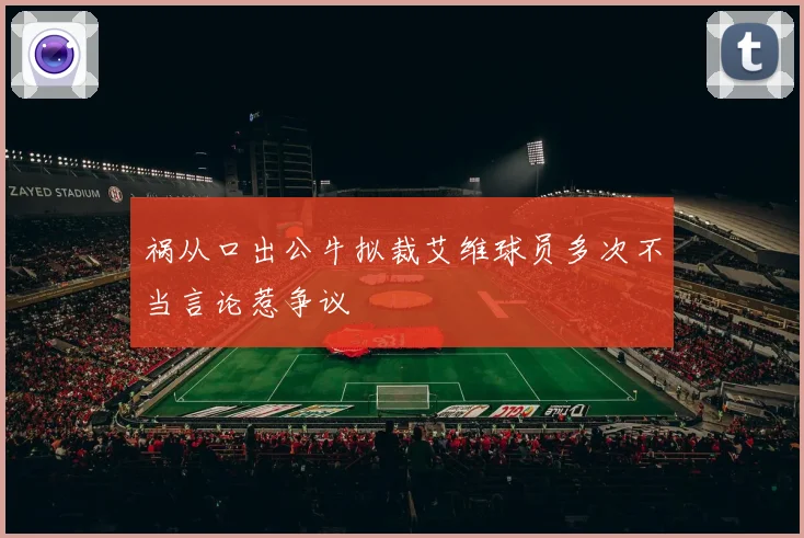祸从口出公牛拟裁艾维球员多次不当言论惹争议