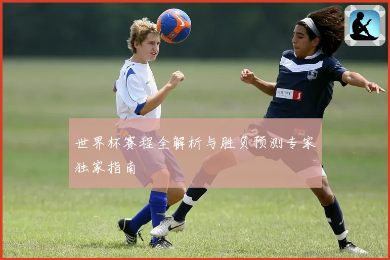 世界杯赛程全解析与胜负预测专家独家指南