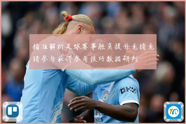 精准解析足球赛事胜负提升竞猜竞猜参与获得参考技巧数据研判