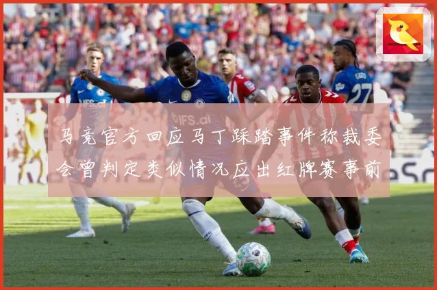 马竞官方回应马丁踩踏事件称裁委会曾判定类似情况应出红牌赛事前瞻