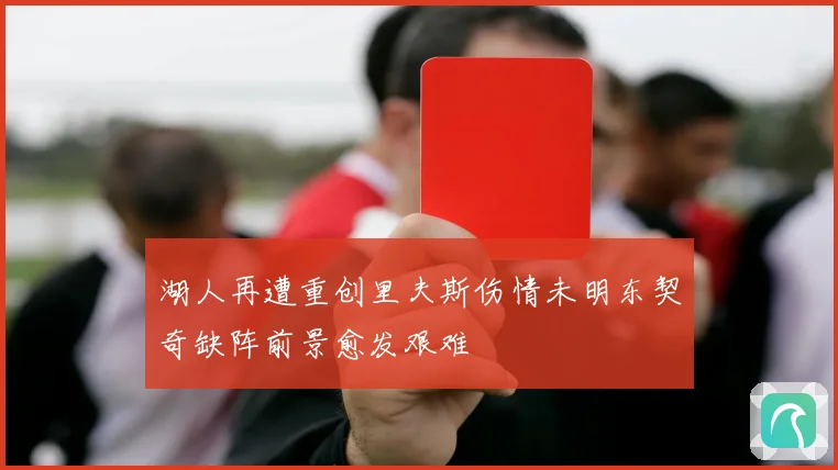 湖人再遭重创里夫斯伤情未明东契奇缺阵前景愈发艰难