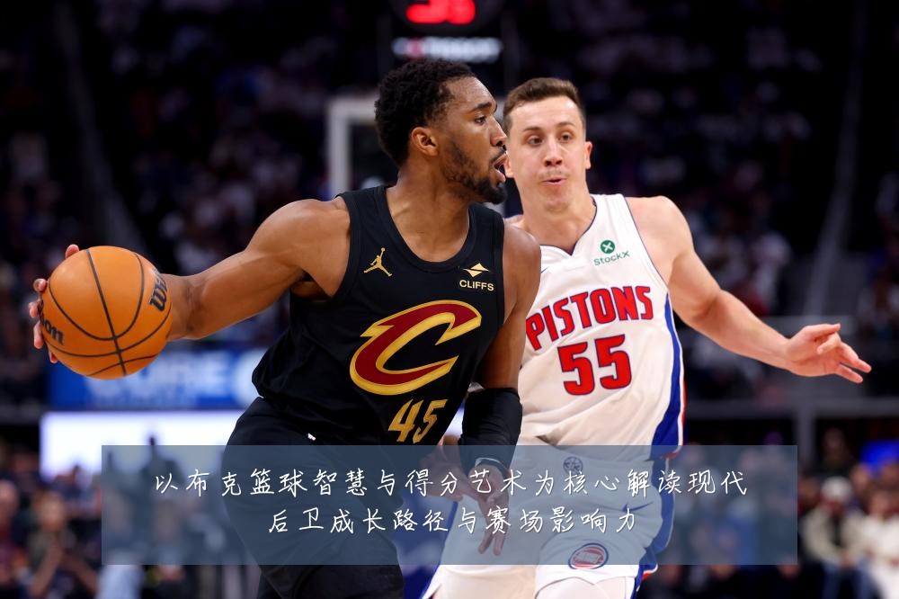 以布克篮球智慧与得分艺术为核心解读现代后卫成长路径与赛场影响力