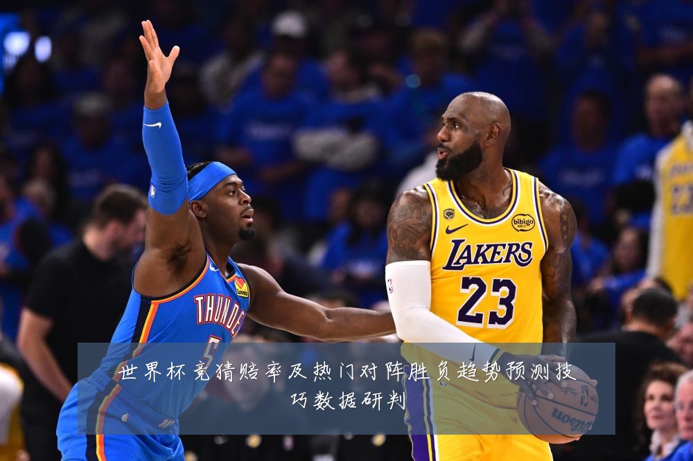 世界杯竞猜赔率及热门对阵胜负趋势预测技巧数据研判