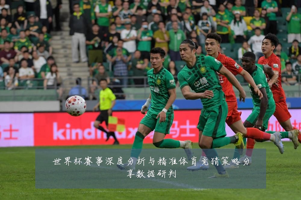 世界杯赛事深度分析与精准体育竞猜策略分享数据研判