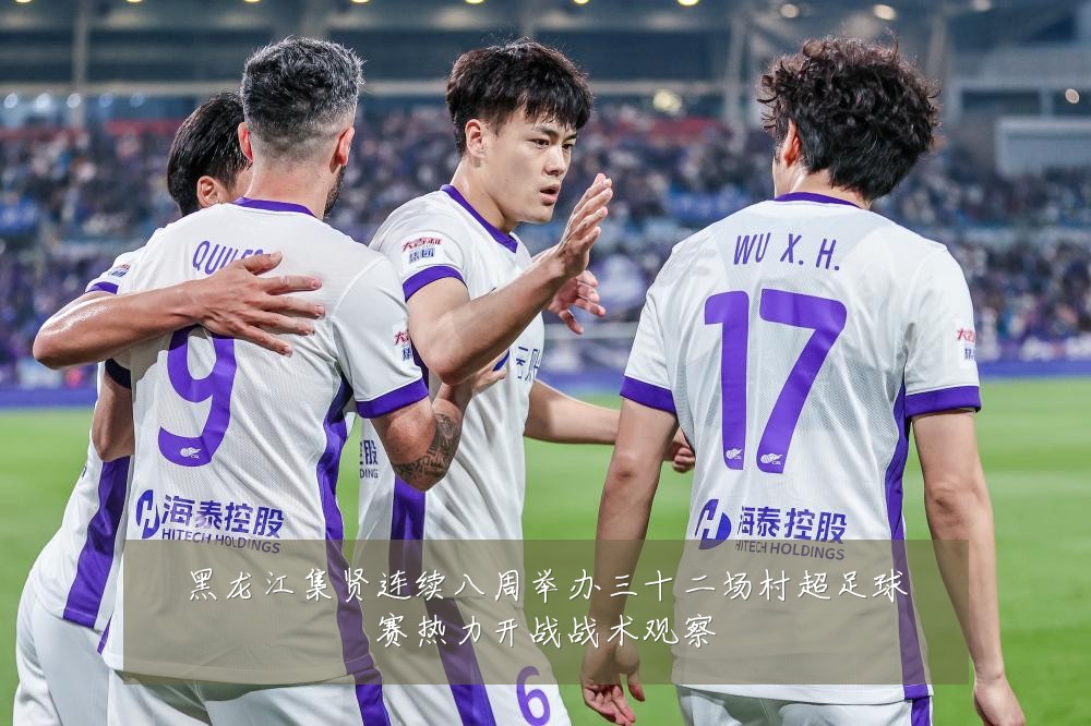 黑龙江集贤连续八周举办三十二场村超足球赛热力开战战术观察